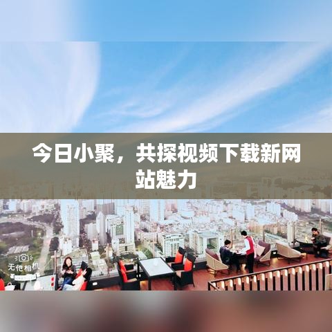 今日小聚，共探视频下载新网站魅力