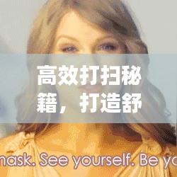 高效打扫秘籍，打造舒适生活空间的艺术之道