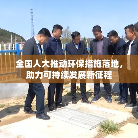 全国人大推动环保措施落地，助力可持续发展新征程