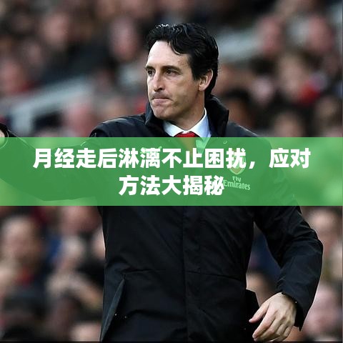 月经走后淋漓不止困扰，应对方法大揭秘