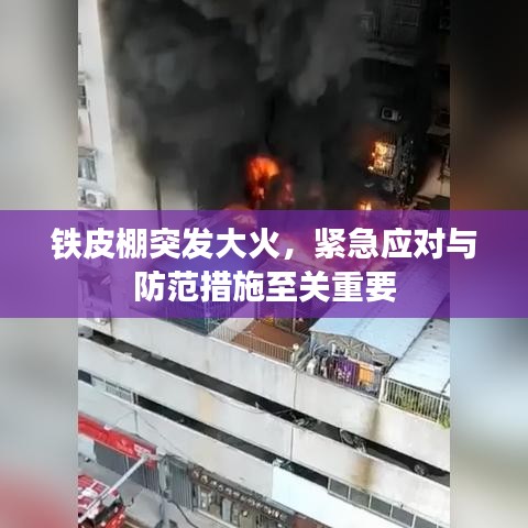 铁皮棚突发大火，紧急应对与防范措施至关重要
