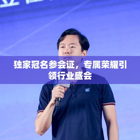 独家冠名参会证，专属荣耀引领行业盛会