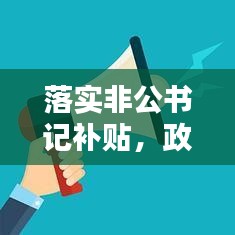 落实非公书记补贴，政策执行与社会公平的新探索，助力社会和谐稳定。