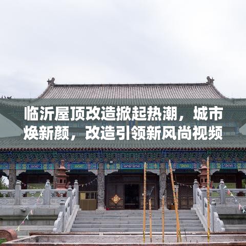临沂屋顶改造掀起热潮，城市焕新颜，改造引领新风尚视频
