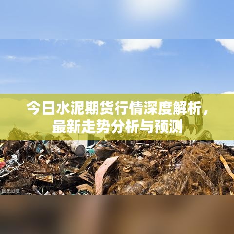 今日水泥期货行情深度解析，最新走势分析与预测