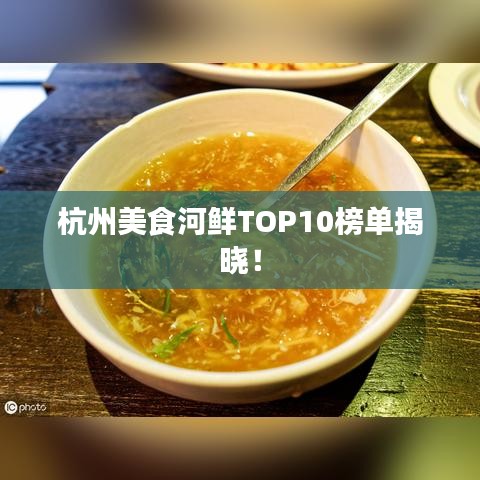 杭州美食河鲜TOP10榜单揭晓！