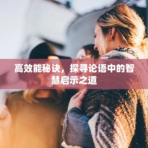 高效能秘诀，探寻论语中的智慧启示之道