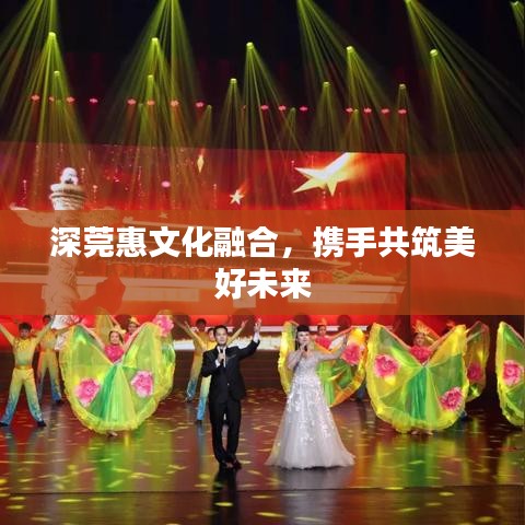 深莞惠文化融合，携手共筑美好未来