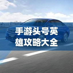 手游头号英雄攻略大全，助你成为顶尖玩家！