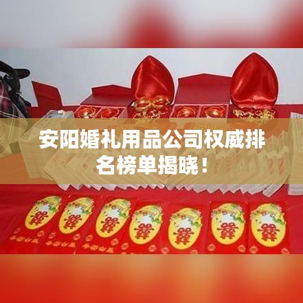 安阳婚礼用品公司权威排名榜单揭晓！