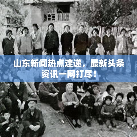 山东新闻热点速递，最新头条资讯一网打尽！