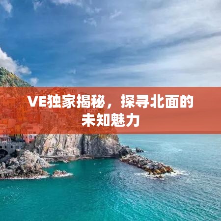 VE独家揭秘，探寻北面的未知魅力