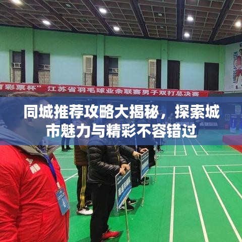 同城推荐攻略大揭秘，探索城市魅力与精彩不容错过
