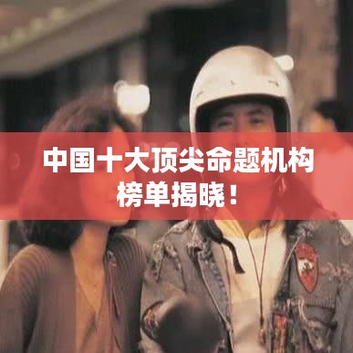 中国十大顶尖命题机构榜单揭晓！