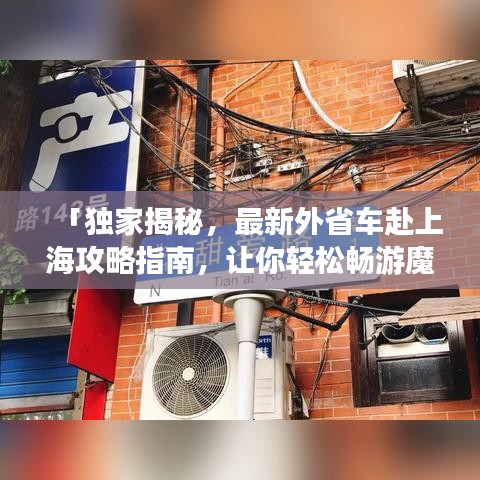 「独家揭秘，最新外省车赴上海攻略指南，让你轻松畅游魔都！」