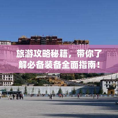 旅游攻略秘籍，带你了解必备装备全面指南！