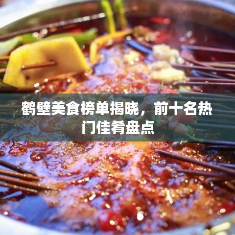 鹤壁美食榜单揭晓，前十名热门佳肴盘点