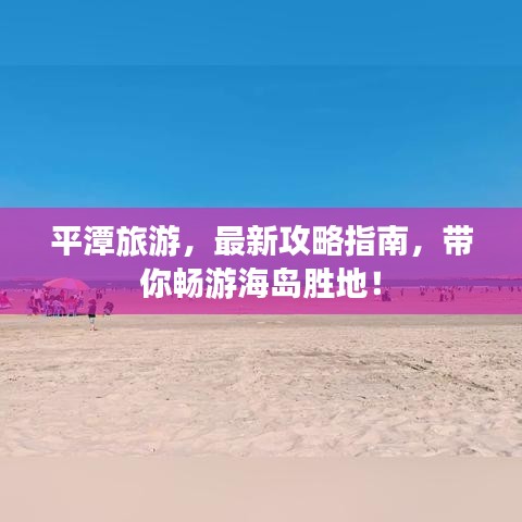 平潭旅游，最新攻略指南，带你畅游海岛胜地！
