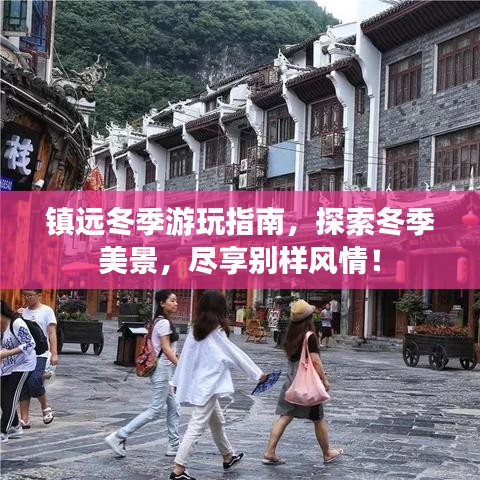 镇远冬季游玩指南，探索冬季美景，尽享别样风情！