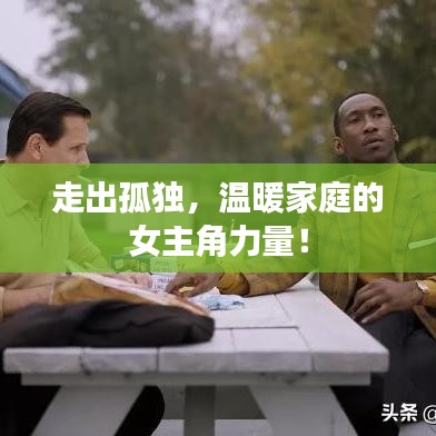 走出孤独，温暖家庭的女主角力量！