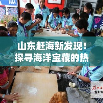 山东赶海新发现！探寻海洋宝藏的热门胜地最新消息