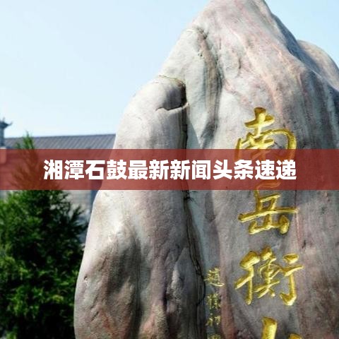 湘潭石鼓最新新闻头条速递
