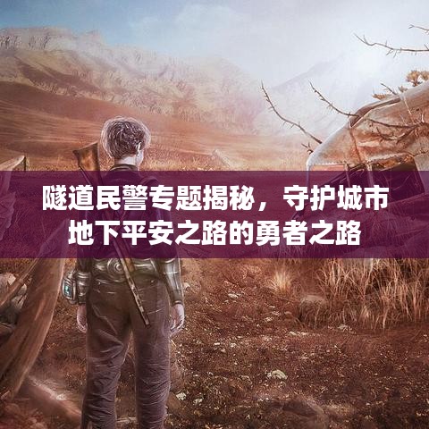 隧道民警专题揭秘，守护城市地下平安之路的勇者之路