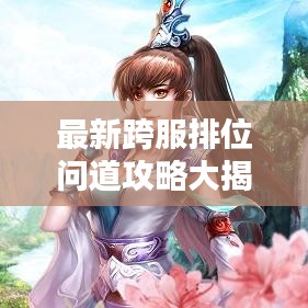 最新跨服排位问道攻略大揭秘！助你轻松登顶巅峰！