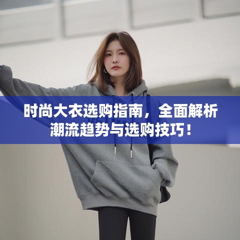 时尚大衣选购指南，全面解析潮流趋势与选购技巧！