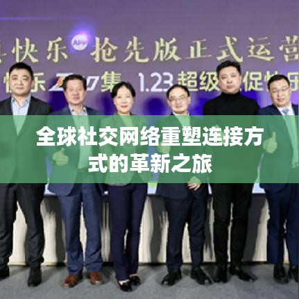 全球社交网络重塑连接方式的革新之旅