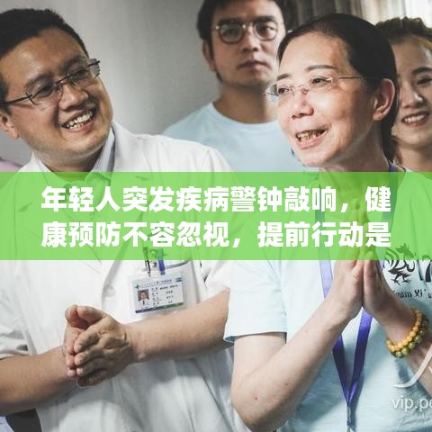 年轻人突发疾病警钟敲响，健康预防不容忽视，提前行动是关键