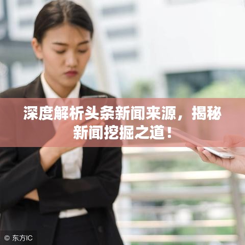 深度解析头条新闻来源，揭秘新闻挖掘之道！
