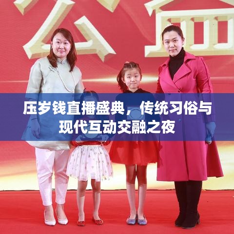 压岁钱直播盛典，传统习俗与现代互动交融之夜
