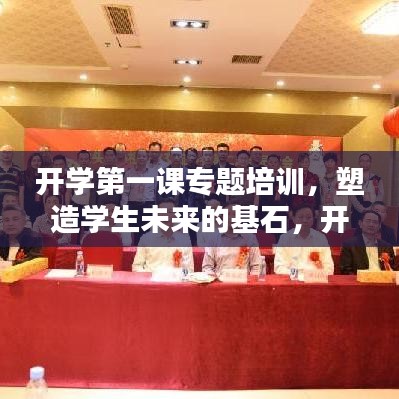 开学第一课专题培训，塑造学生未来的基石，开启新篇章之路！